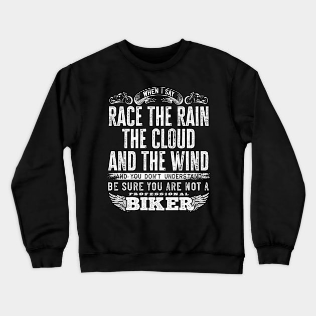 When I say race the rain the cloud and the wind and you don't understand, be sure you are not a professional biker - Biker quote Crewneck Sweatshirt by Teefold